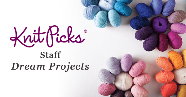 Knit Picks Staff Dream Projects